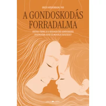   A gondoskodás forradalma - Hogyan formálja a ráhangolódó gondoskodás gyermekünk agyát és mentális egészségét