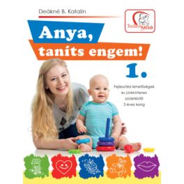  Anya, taníts engem! 1. - Fejlesztési lehetőségek és játékötletek születéstől 3 éves korig