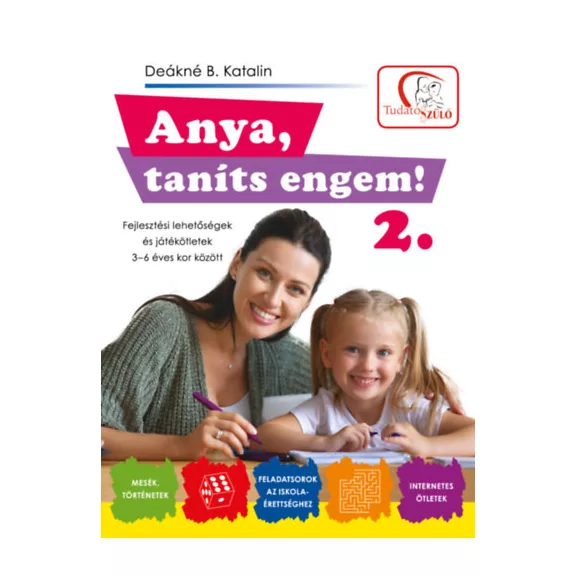 Anya, taníts engem! 2. rész - Fejlesztési lehetőségek és ötletek 3-6 éves kor között Anya, taníts engem! 2. rész - Fejlesztési lehetőségek és ötletek 3-6 éves kor között