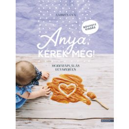   Anya, kérek még! - bővített kiadás - Hozzátáplálás egyszerűen