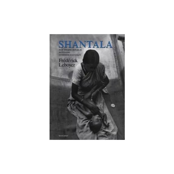 Frédéric Leboyer: Shantala. Egy tradicionális módszer: Gyermekmasszázs Frédéric Leboyer: Shantala. Egy tradicionális módszer: Gyermekmasszázs