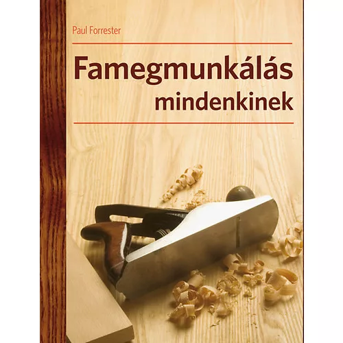 Famegmunkálás mindenkinek - A famegmunkálás technikái