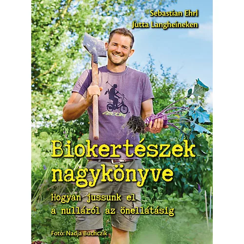 Biokertészek nagykönyve - Hogyan jussunk el a nulláról az önellátásig