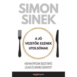   A jó vezetők esznek utolsónak - Hogyan építsünk összetartó, lelkes és sikeres csapatot?