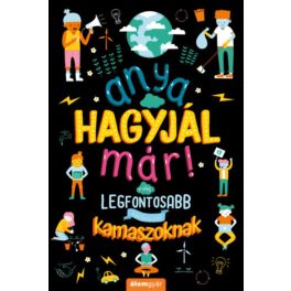   Anya, hagyjál már! - A világ legfontosabb kérdéseiről kamaszoknak
