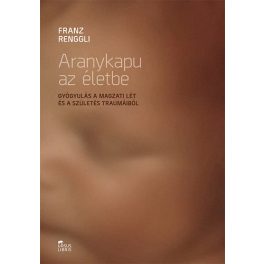   Aranykapu az életbe - Gyógyulás a magzati lét és a születés traumáiból